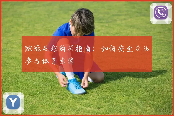 欧冠足彩购买指南：如何安全合法参与体育竞猜