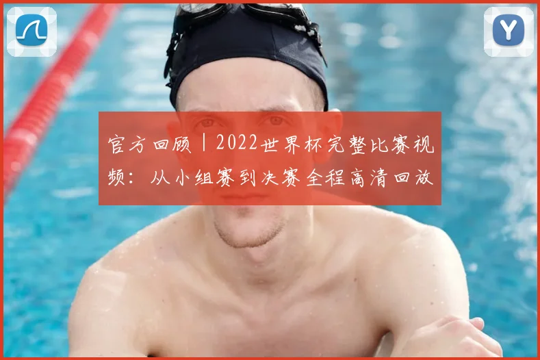 官方回顾｜2022世界杯完整比赛视频：从小组赛到决赛全程高清回放