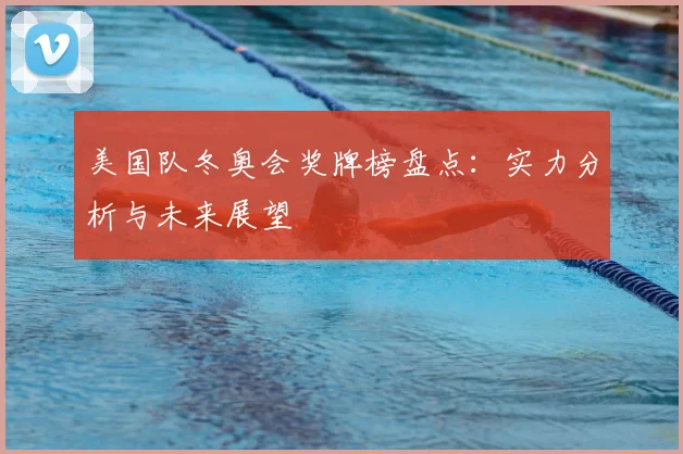 美国队冬奥会奖牌榜盘点：实力分析与未来展望