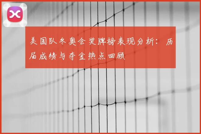美国队冬奥会奖牌榜表现分析：历届成绩与夺金热点回顾