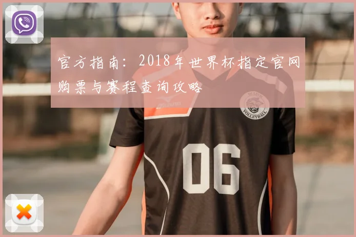 官方指南：2018年世界杯指定官网购票与赛程查询攻略