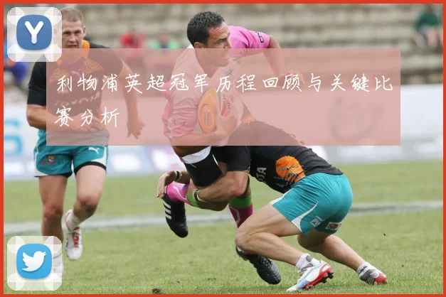 利物浦英超冠军历程回顾与关键比赛分析