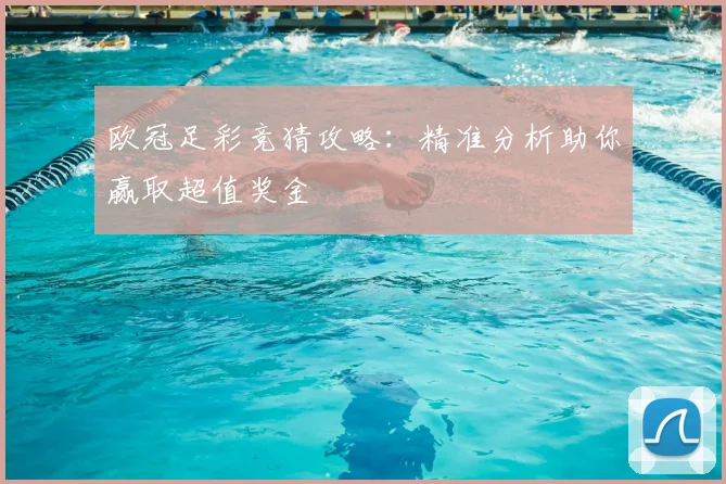 欧冠足彩竞猜攻略：精准分析助你赢取超值奖金
