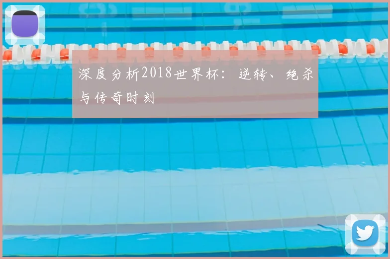 深度分析2018世界杯：逆转、绝杀与传奇时刻