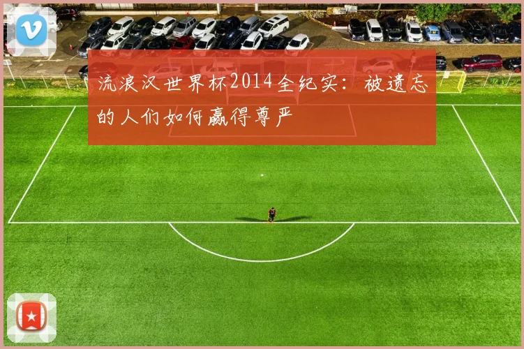 流浪汉世界杯2014全纪实：被遗忘的人们如何赢得尊严