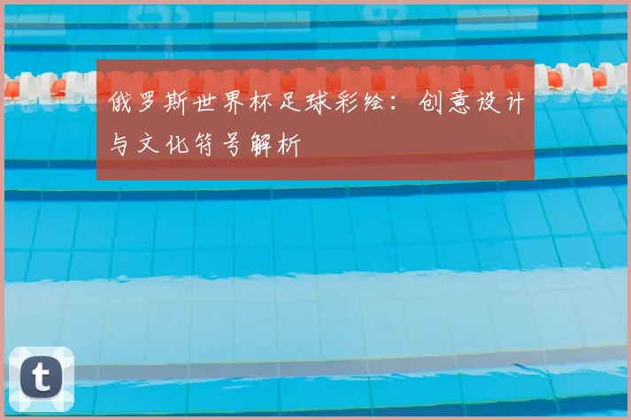 俄罗斯世界杯足球彩绘:创意设计与文化符号解析