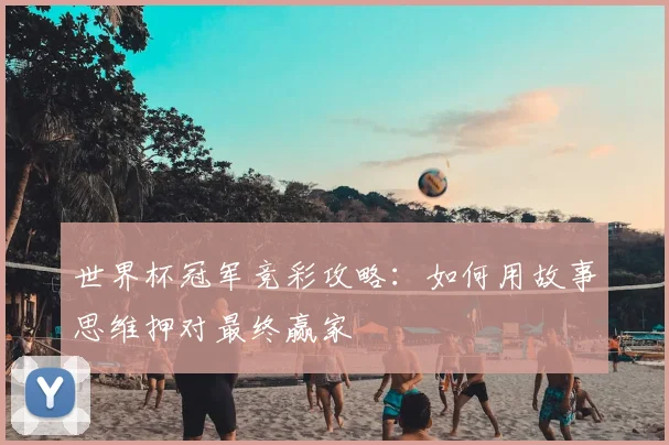 世界杯冠军竞彩攻略:如何用故事思维押对最终赢家