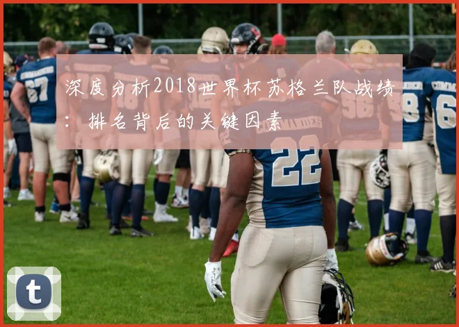 深度分析2018世界杯苏格兰队战绩：排名背后的关键因素