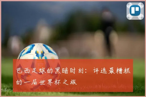 巴西足球的黑暗时刻:评选最糟糕的一届世界杯之旅
