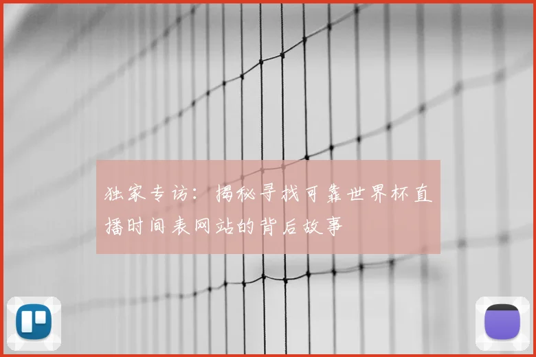 独家专访：揭秘寻找可靠世界杯直播时间表网站的背后故事