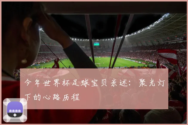 今年世界杯足球宝贝亲述：聚光灯下的心路历程