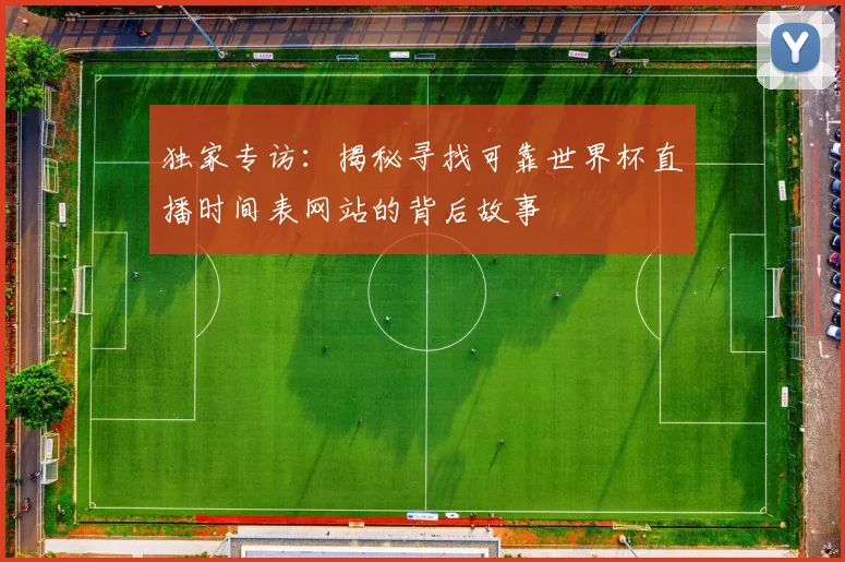 独家专访：揭秘寻找可靠世界杯直播时间表网站的背后故事