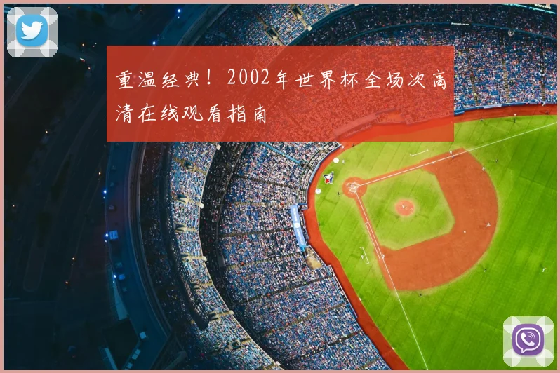 重温经典！2002年世界杯全场次高清在线观看指南