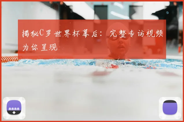 揭秘C罗世界杯幕后:完整专访视频为你呈现