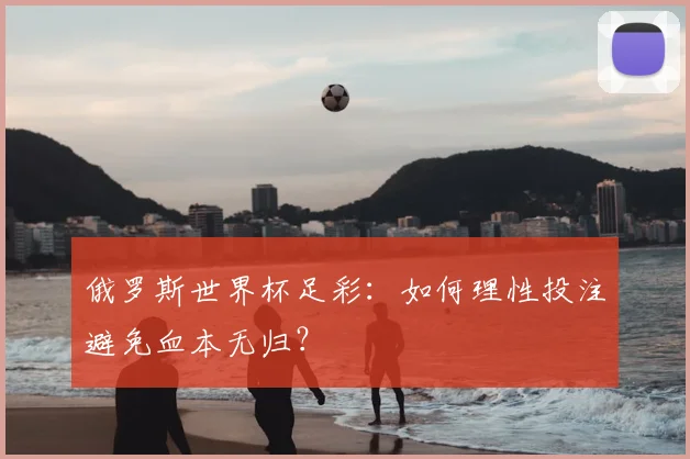 俄罗斯世界杯足彩:如何理性投注避免血本无归?