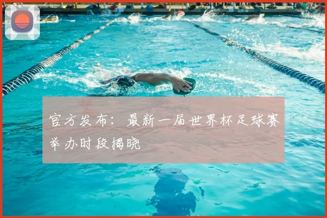 官方发布：最新一届世界杯足球赛举办时段揭晓