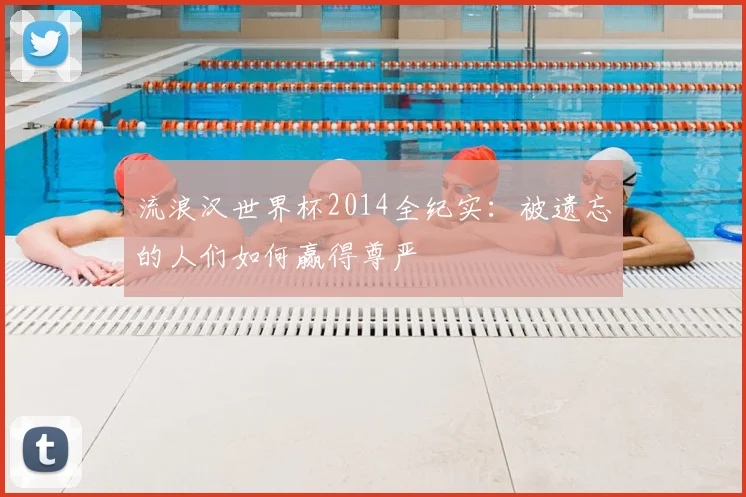 流浪汉世界杯2014全纪实：被遗忘的人们如何赢得尊严
