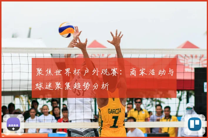 聚焦世界杯户外观赛:商家活动与球迷聚集趋势分析
